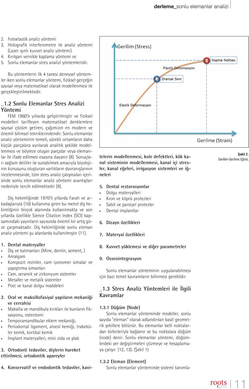 Bu yöntemlerin ilk 4 tanesi deneysel yöntemler iken sonlu elemanlar yöntemi, fiziksel gerçe in say sal veya matematiksel olarak modellenmesi ile gerçeklefltirilmektedir. _1.