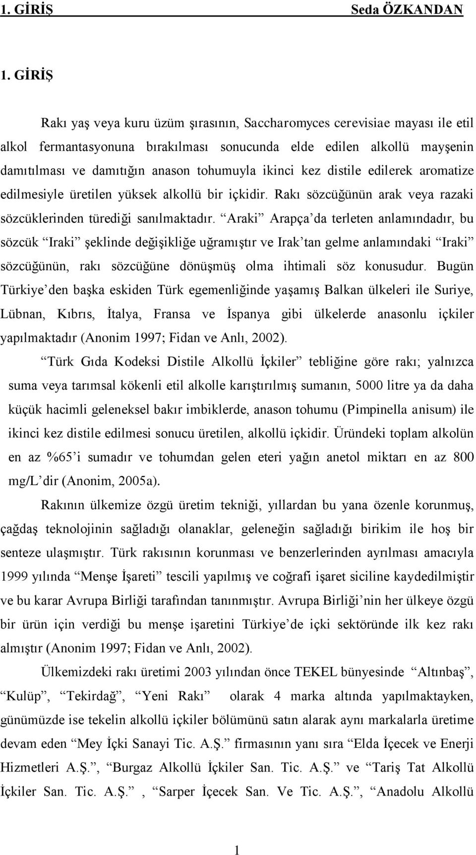 ikinci kez distile edilerek aromatize edilmesiyle üretilen yüksek alkollü bir içkidir. Rakı sözcüğünün arak veya razaki sözcüklerinden türediği sanılmaktadır.