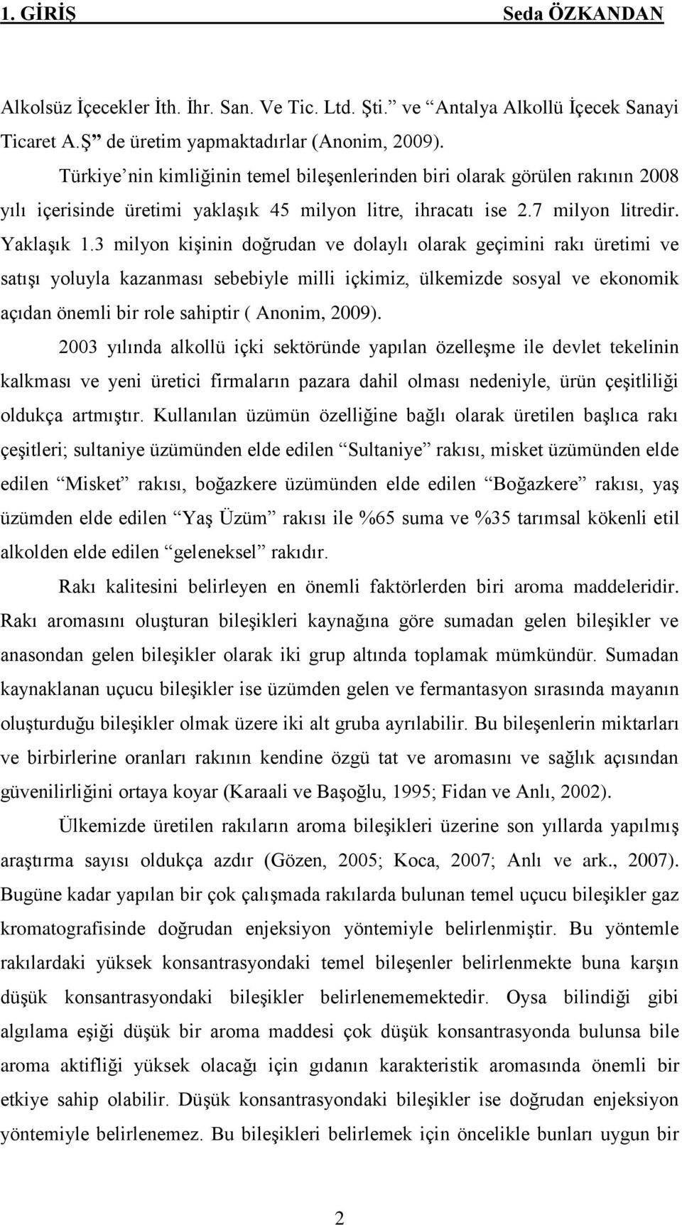 3 milyon kiģinin doğrudan ve dolaylı olarak geçimini rakı üretimi ve satıģı yoluyla kazanması sebebiyle milli içkimiz, ülkemizde sosyal ve ekonomik açıdan önemli bir role sahiptir ( Anonim, 2009).