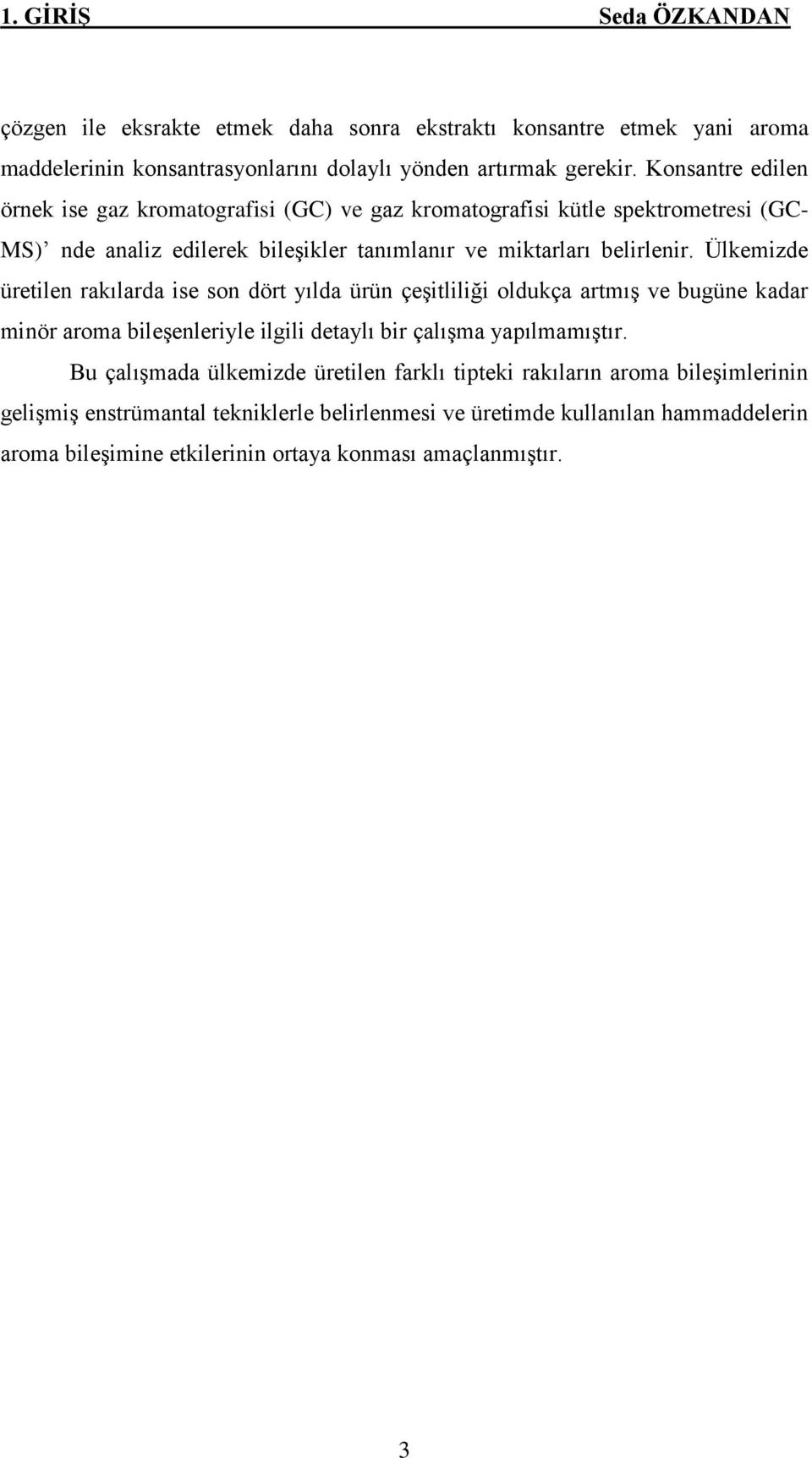 Ülkemizde üretilen rakılarda ise son dört yılda ürün çeģitliliği oldukça artmıģ ve bugüne kadar minör aroma bileģenleriyle ilgili detaylı bir çalıģma yapılmamıģtır.