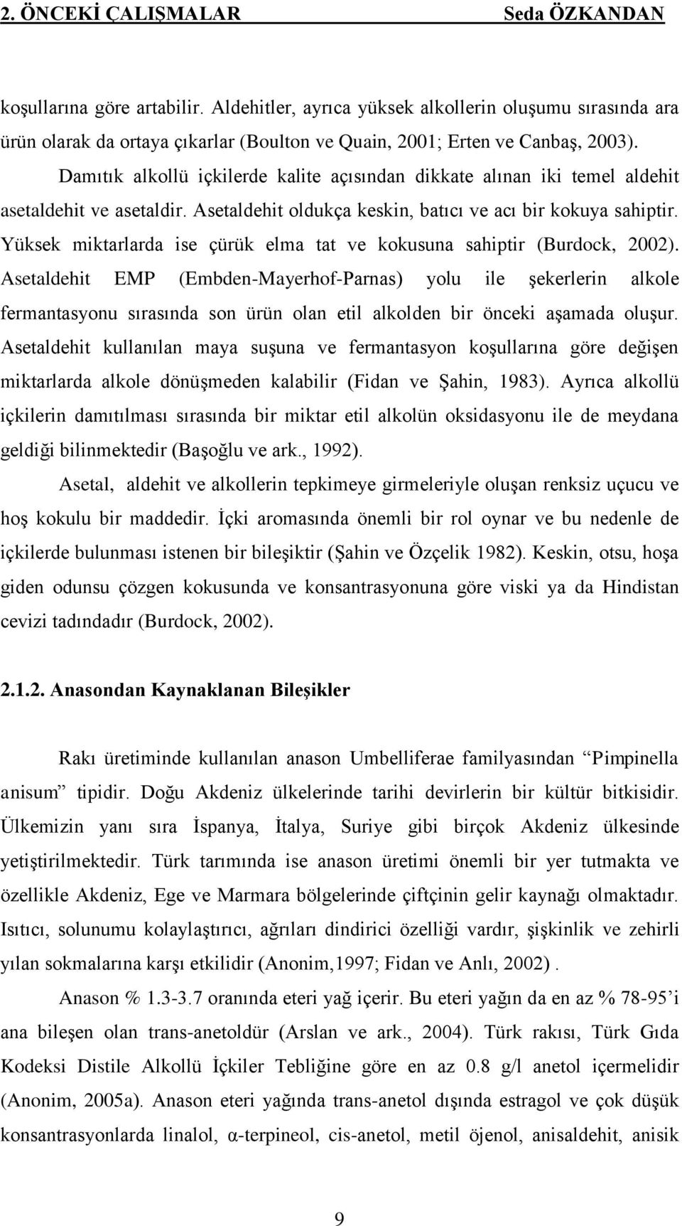 Damıtık alkollü içkilerde kalite açısından dikkate alınan iki temel aldehit asetaldehit ve asetaldir. Asetaldehit oldukça keskin, batıcı ve acı bir kokuya sahiptir.