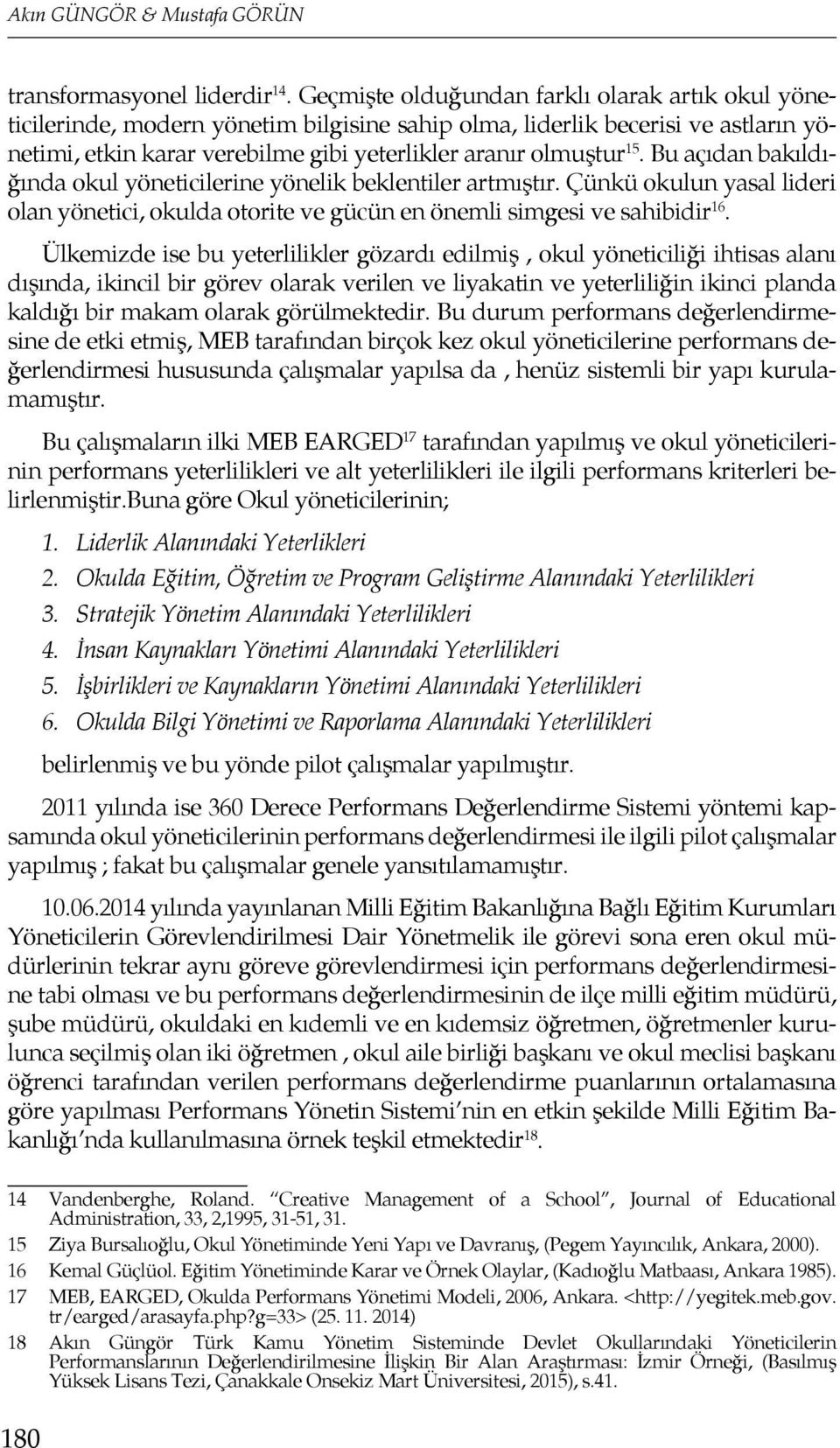 Bu açıdan bakıldığında okul yöneticilerine yönelik beklentiler artmıştır. Çünkü okulun yasal lideri olan yönetici, okulda otorite ve gücün en önemli simgesi ve sahibidir 16.