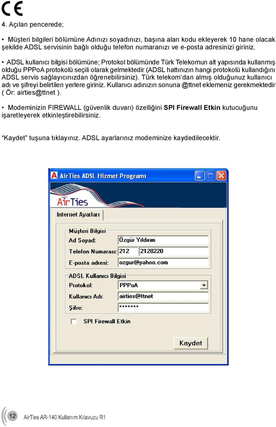 servis sağlayıcınızdan öğrenebilirsiniz). Türk telekom dan almış olduğunuz kullanıcı adı ve şifreyi belirtilen yerlere giriniz.