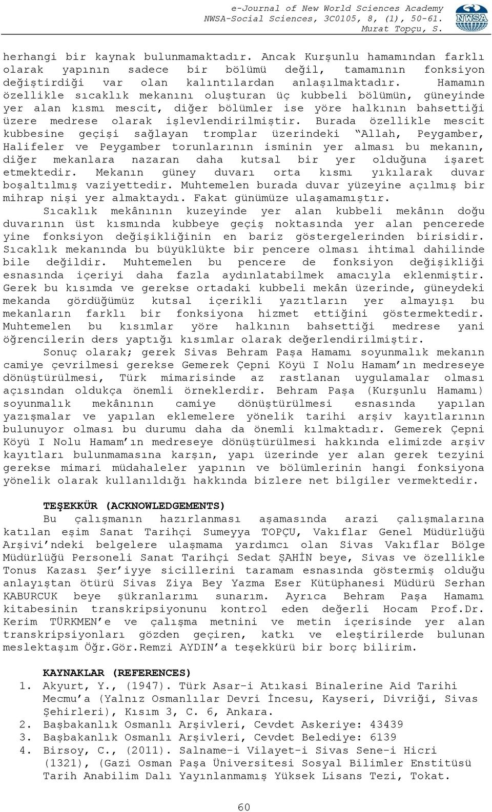 Burada özellikle mescit kubbesine geçişi sağlayan tromplar üzerindeki Allah, Peygamber, Halifeler ve Peygamber torunlarının isminin yer alması bu mekanın, diğer mekanlara nazaran daha kutsal bir yer