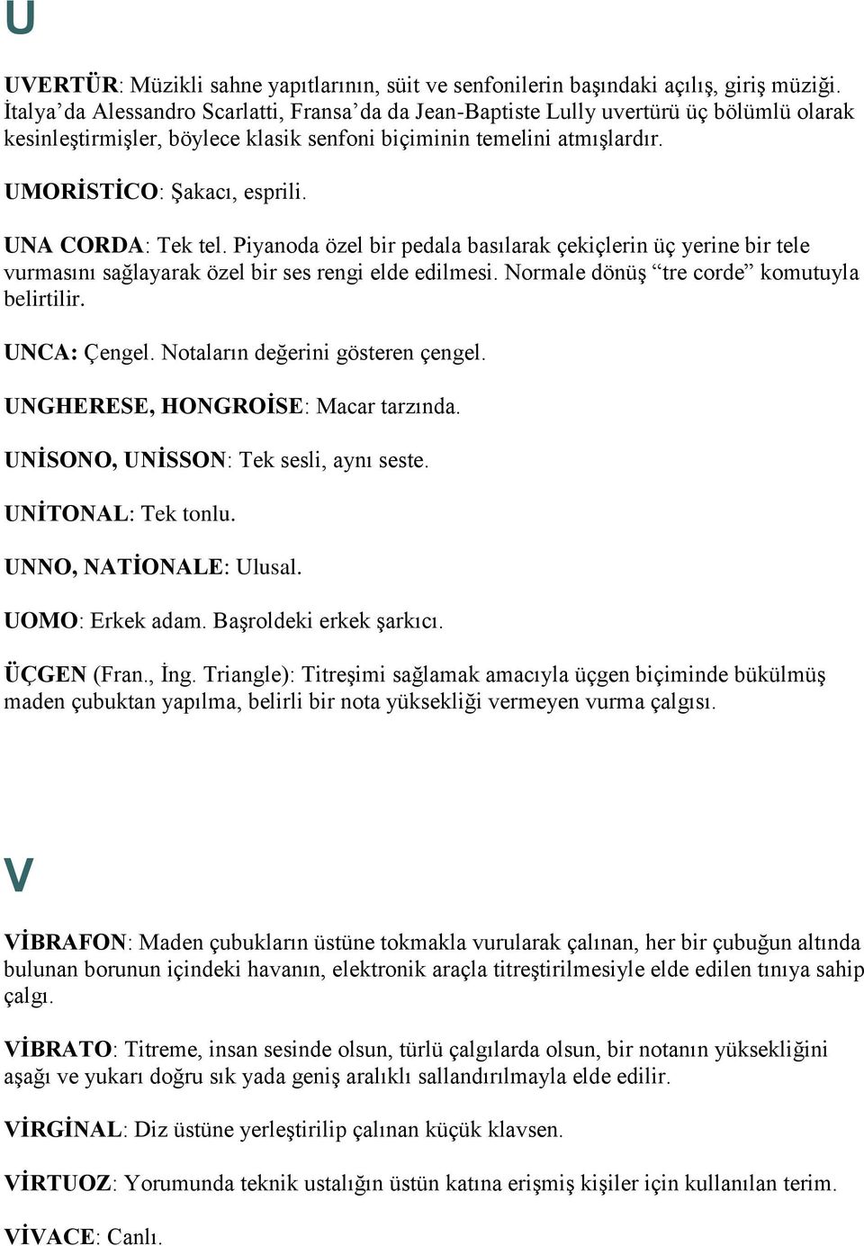 UNA CORDA: Tek tel. Piyanoda özel bir pedala basılarak çekiçlerin üç yerine bir tele vurmasını sağlayarak özel bir ses rengi elde edilmesi. Normale dönüş tre corde komutuyla belirtilir. UNCA: Çengel.