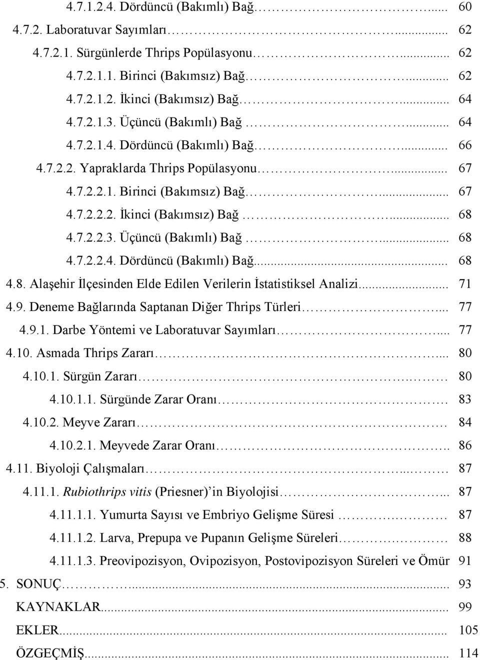 .. 68 4.7.2.2.3. Üçüncü (Bakımlı) Bağ... 68 4.7.2.2.4. Dördüncü (Bakımlı) Bağ... 68 4.8. Alaşehir İlçesinden Elde Edilen Verilerin İstatistiksel Analizi... 71 4.9.