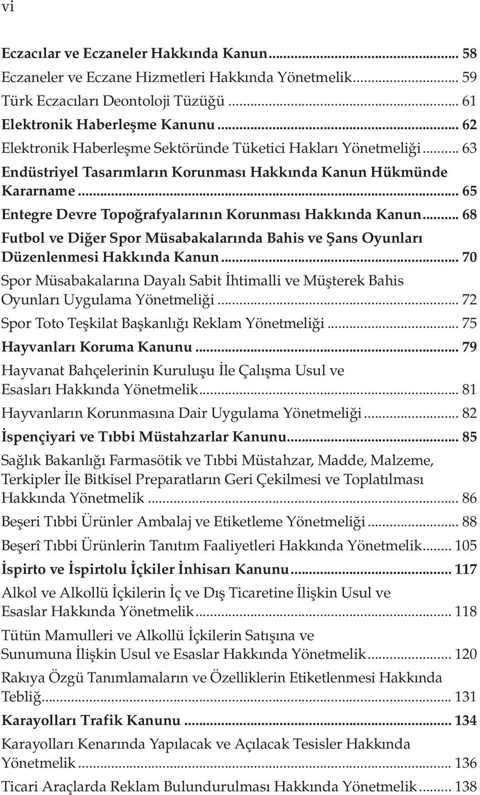 .. 65 Entegre Devre Topoğrafyalarının Korunması Hakkında Kanun... 68 Futbol ve Diğer Spor Müsabakalarında Bahis ve Şans Oyunları Düzenlenmesi Hakkında Kanun.