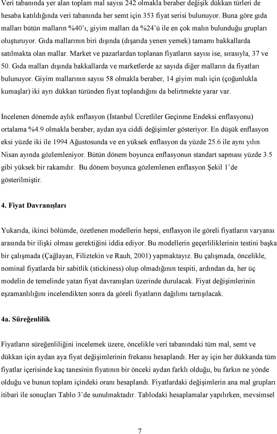 Gıda mallarının biri dışında (dışarıda yenen yemek) tamamı bakkallarda satılmakta olan mallar. Market ve pazarlardan toplanan fiyatların sayısı ise, sırasıyla, 37 ve 50.