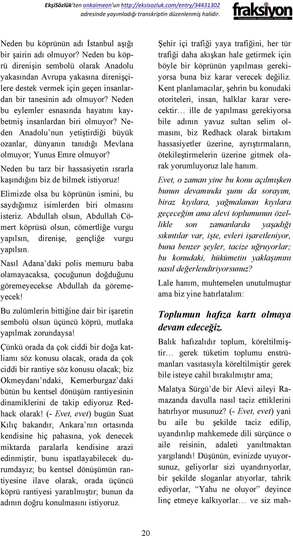 Neden bu eylemler esnasında hayatını kaybetmiş insanlardan biri olmuyor? Neden Anadolu nun yetiştirdiği büyük ozanlar, dünyanın tanıdığı Mevlana olmuyor; Yunus Emre olmuyor?