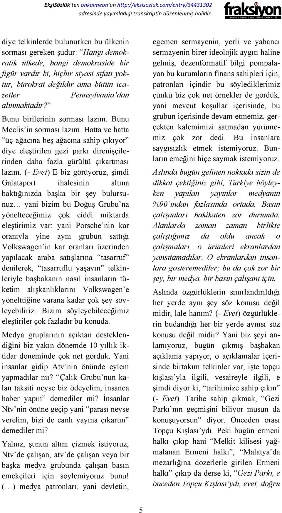 Hatta ve hatta üç ağacına beş ağacına sahip çıkıyor diye eleştirilen gezi parkı direnişçilerinden daha fazla gürültü çıkartması lazım.