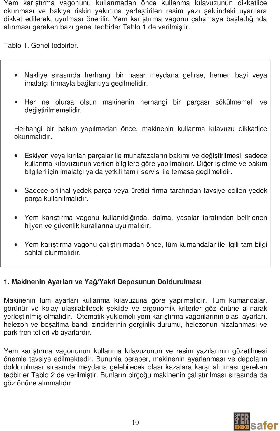 Nakliye sırasında herhangi bir hasar meydana gelirse, hemen bayi veya imalatçı firmayla bağlantıya geçilmelidir. Her ne olursa olsun makinenin herhangi bir parçası sökülmemeli ve değiştirilmemelidir.