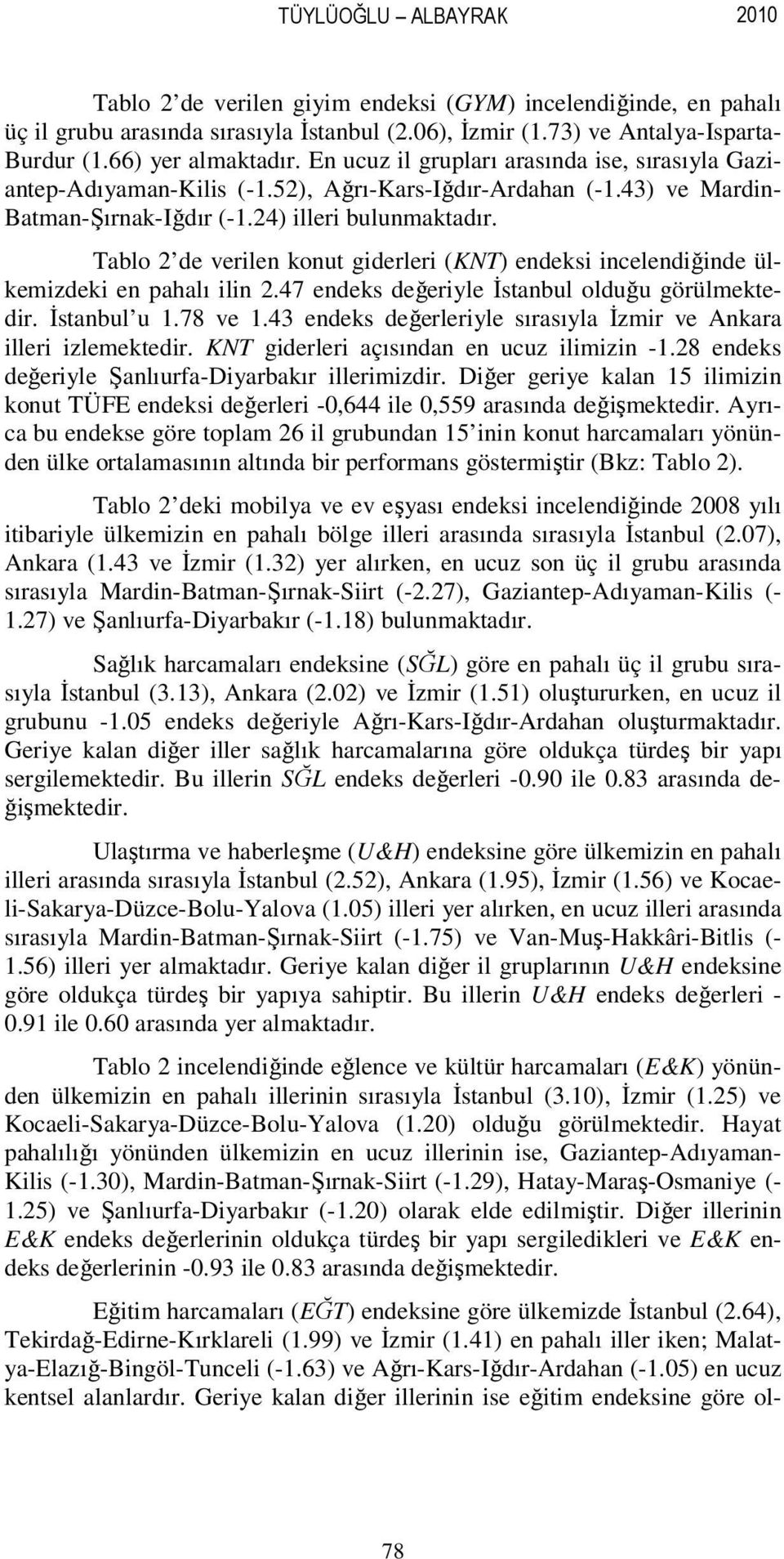 Tablo 2 de verilen konut giderleri (KNT) endeksi incelendiğinde ülkemizdeki en pahalı ilin 2.47 endeks değeriyle Đstanbul olduğu görülmektedir. Đstanbul u 1.78 ve 1.