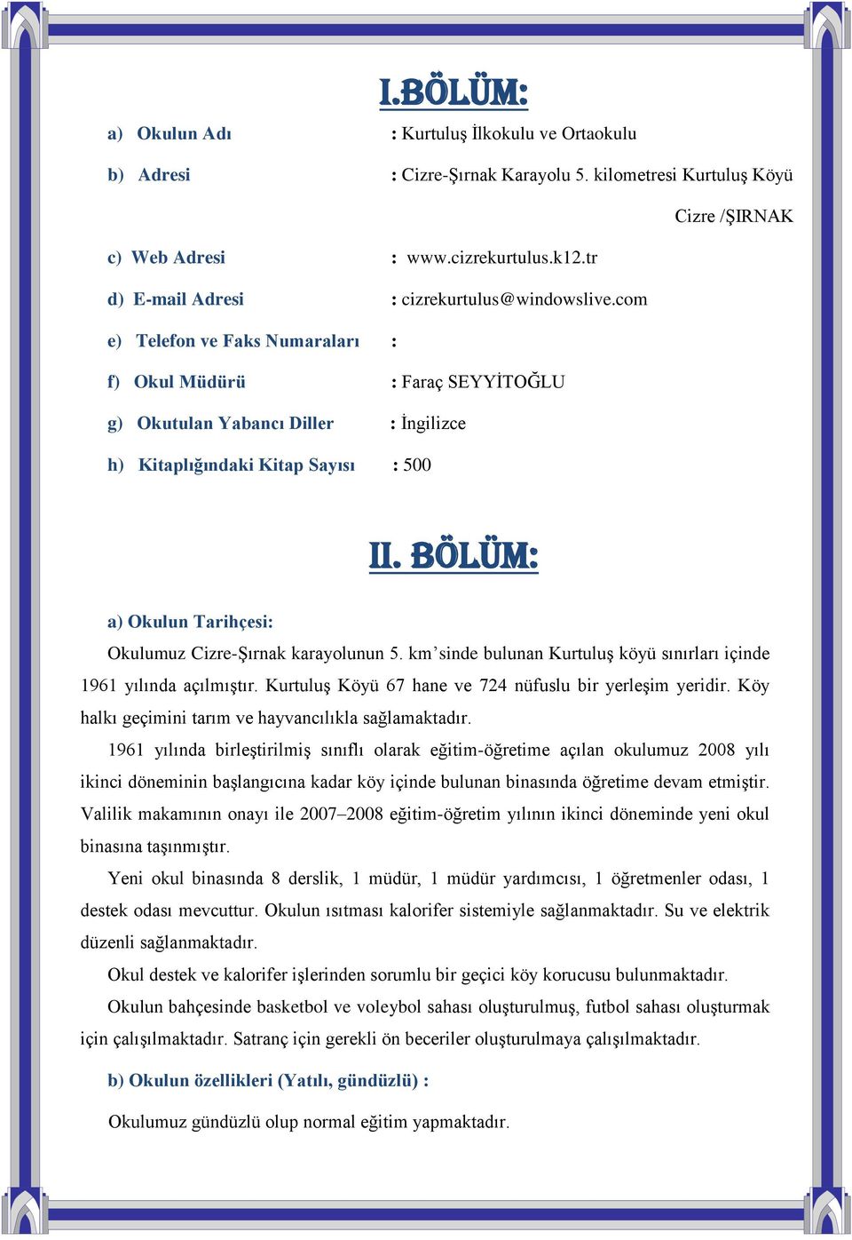 BÖLÜM: a) Okulun Tarihçesi: Okulumuz Cizre-Şırnak karayolunun 5. km sinde bulunan Kurtuluş köyü sınırları içinde 1961 yılında açılmıştır. Kurtuluş Köyü 67 hane ve 724 nüfuslu bir yerleşim yeridir.