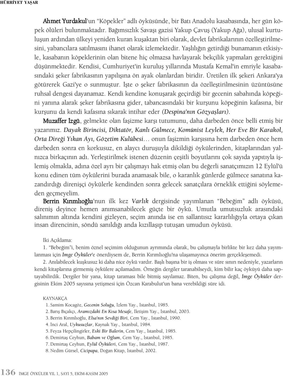 olarak izlemektedir. Yaþlýlýðýn getirdiði bunamanýn etkisiyle, kasabanýn köpeklerinin olan bitene hiç olmazsa havlayarak bekçilik yapmalarý gerektiðini düþünmektedir.