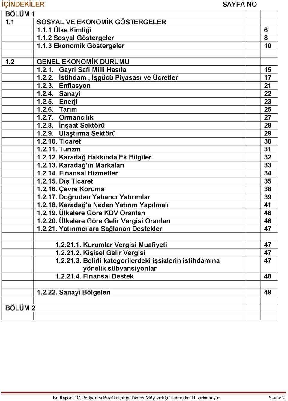 Ticaret 30 1.2.11. Turizm 31 1.2.12. Karadağ Hakkında Ek Bilgiler 32 1.2.13. Karadağ ın Markaları 33 1.2.14. Finansal Hizmetler 34 1.2.15. Dış Ticaret 35 1.2.16. Çevre Koruma 38 1.2.17.