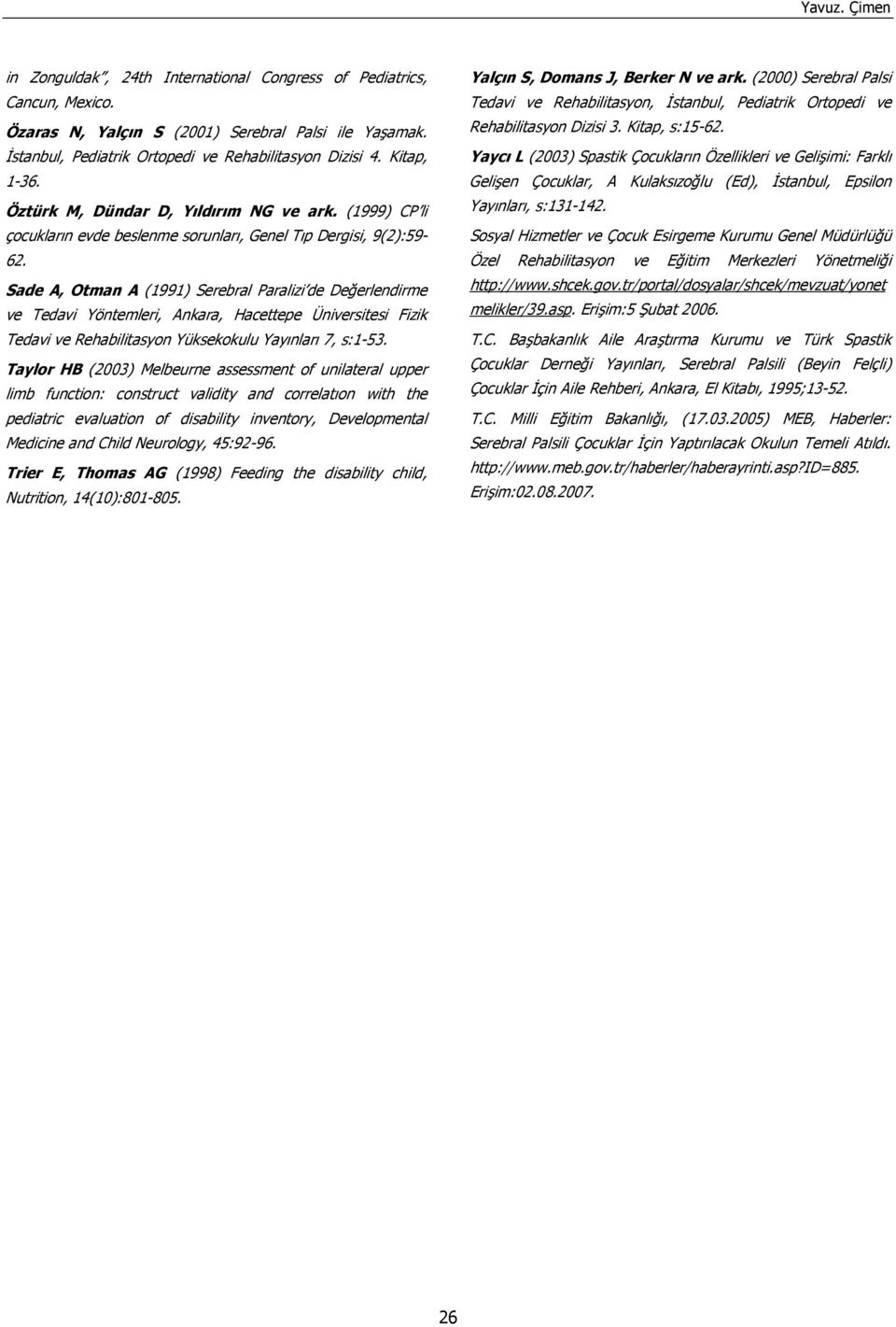 Sade A, Otman A (1991) Serebral Paralizi de Değerlendirme ve Tedavi Yöntemleri, Ankara, Hacettepe Üniversitesi Fizik Tedavi ve Rehabilitasyon Yüksekokulu Yayınları 7, s:1-53.