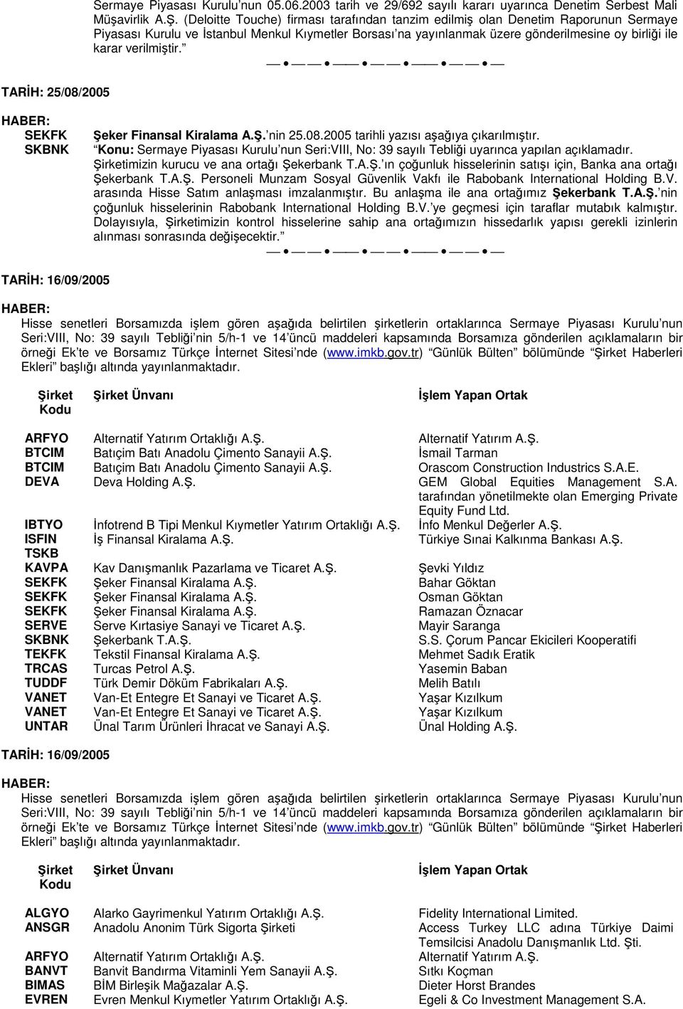 Kıymetler Borsası na yayınlanmak üzere gönderilmesine oy birliği ile karar verilmiştir. SKBNK Şeker Finansal Kiralama nin 25.08.2005 tarihli yazısı aşağıya çıkarılmıştır.