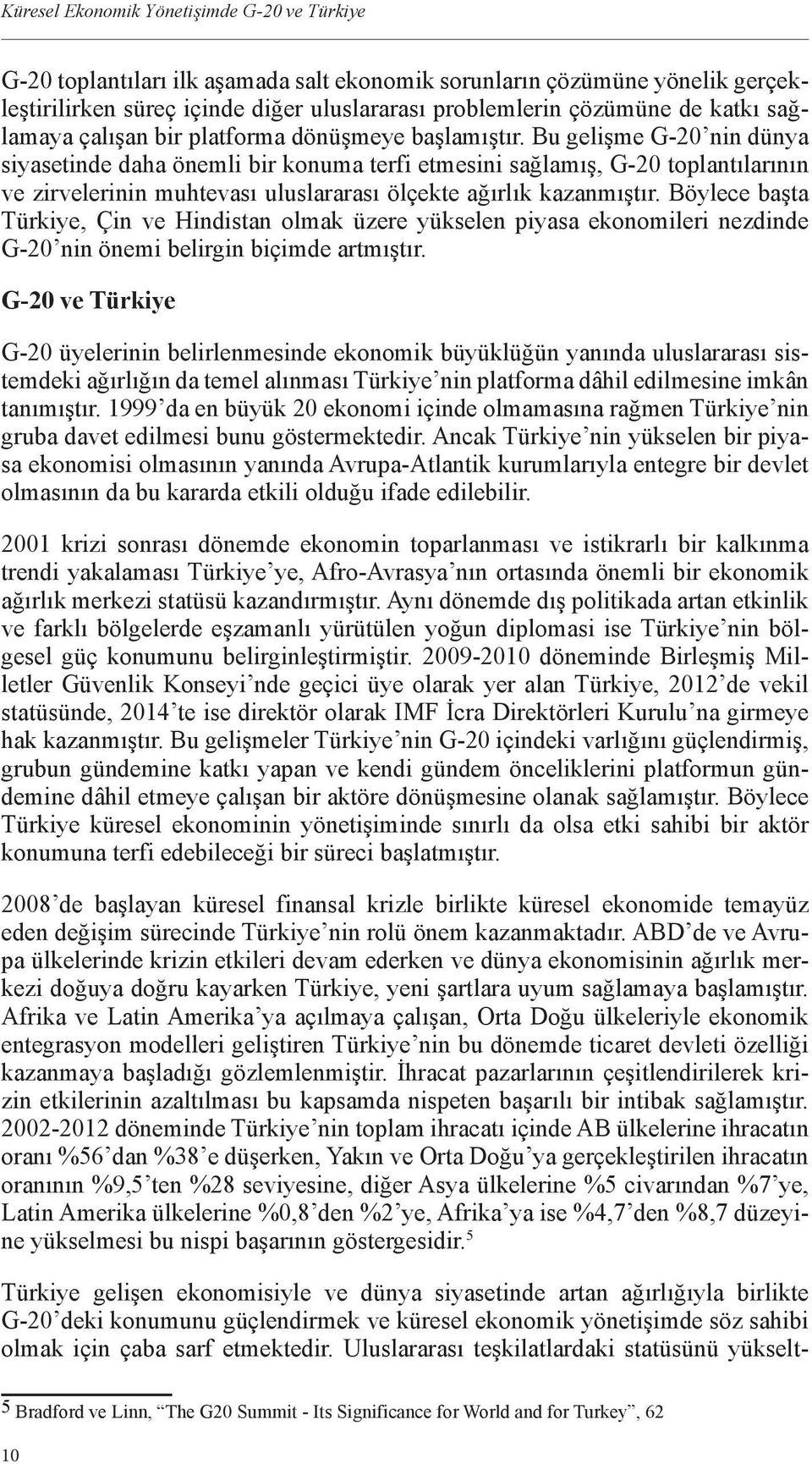 Bu gelişme G-20 nin dünya siyasetinde daha önemli bir konuma terfi etmesini sağlamış, G-20 toplantılarının ve zirvelerinin muhtevası uluslararası ölçekte ağırlık kazanmıştır.