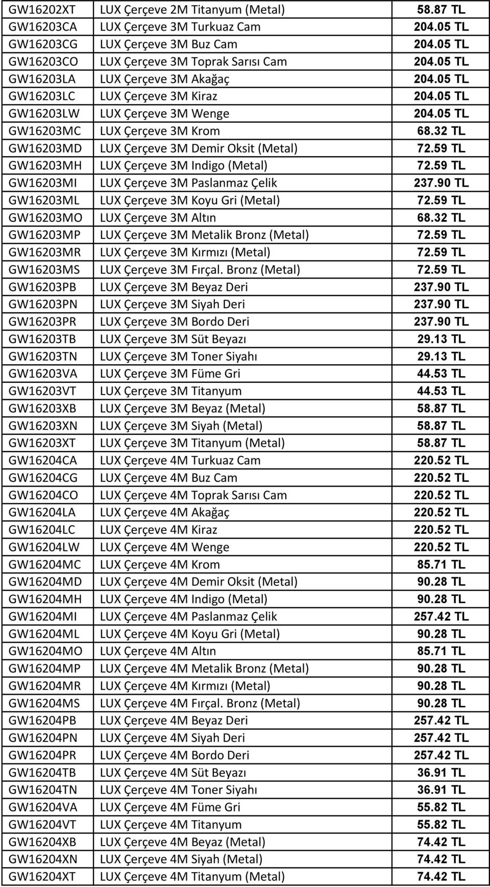 32 TL GW16203MD LUX Çerçeve 3M Demir Oksit (Metal) 72.59 TL GW16203MH LUX Çerçeve 3M Indigo (Metal) 72.59 TL GW16203MI LUX Çerçeve 3M Paslanmaz Çelik 237.