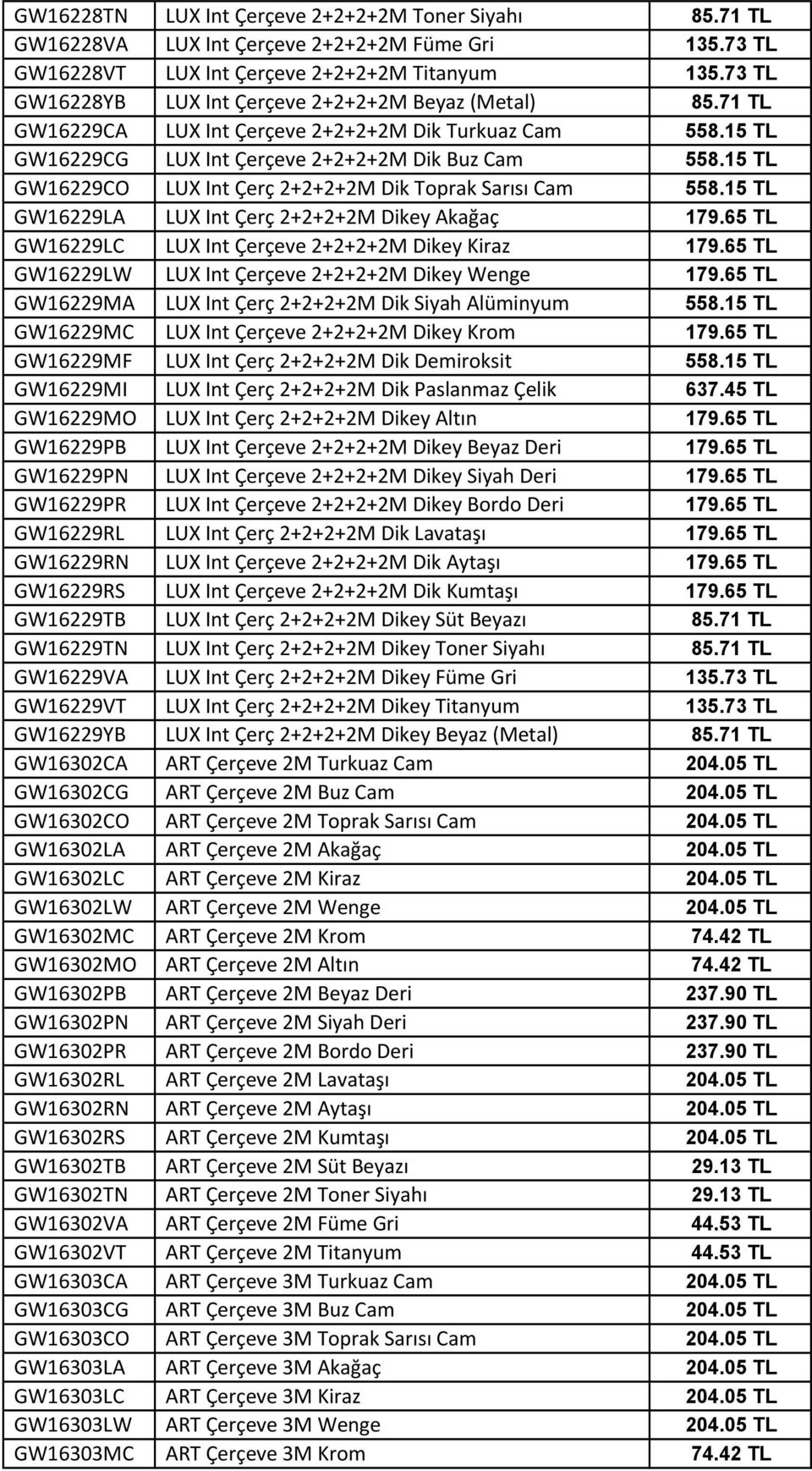 15 TL GW16229CO LUX Int Çerç 2+2+2+2M Dik Toprak Sarısı Cam 558.15 TL GW16229LA LUX Int Çerç 2+2+2+2M Dikey Akağaç 179.65 TL GW16229LC LUX Int Çerçeve 2+2+2+2M Dikey Kiraz 179.