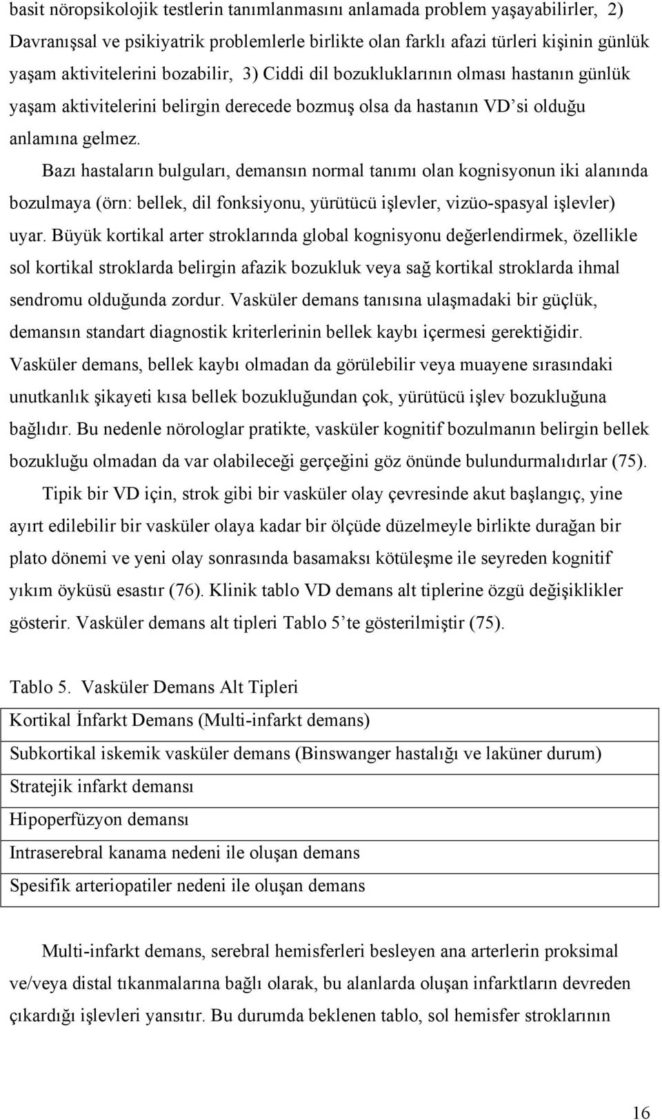 Bazı hastaların bulguları, demansın normal tanımı olan kognisyonun iki alanında bozulmaya (örn: bellek, dil fonksiyonu, yürütücü işlevler, vizüo-spasyal işlevler) uyar.