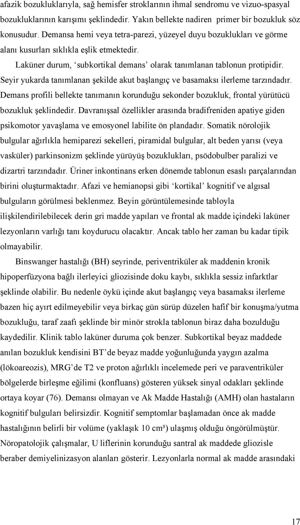 Seyir yukarda tanımlanan şekilde akut başlangıç ve basamaksı ilerleme tarzındadır. Demans profili bellekte tanımanın korunduğu sekonder bozukluk, frontal yürütücü bozukluk şeklindedir.