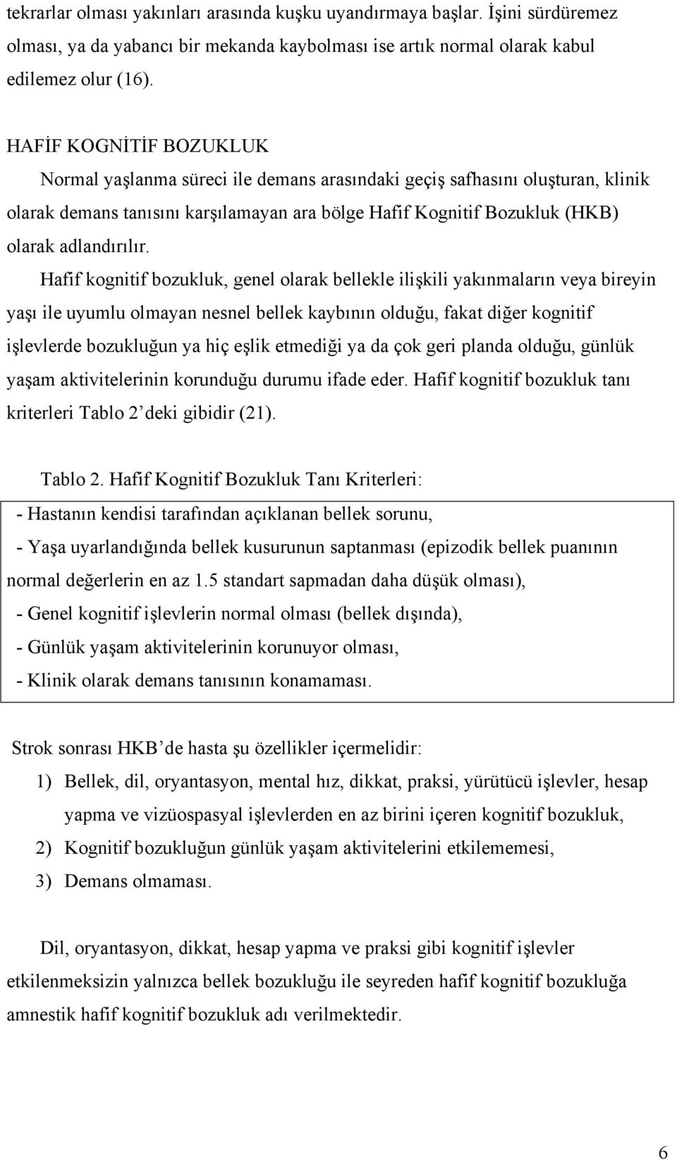 Hafif kognitif bozukluk, genel olarak bellekle ilişkili yakınmaların veya bireyin yaşı ile uyumlu olmayan nesnel bellek kaybının olduğu, fakat diğer kognitif işlevlerde bozukluğun ya hiç eşlik