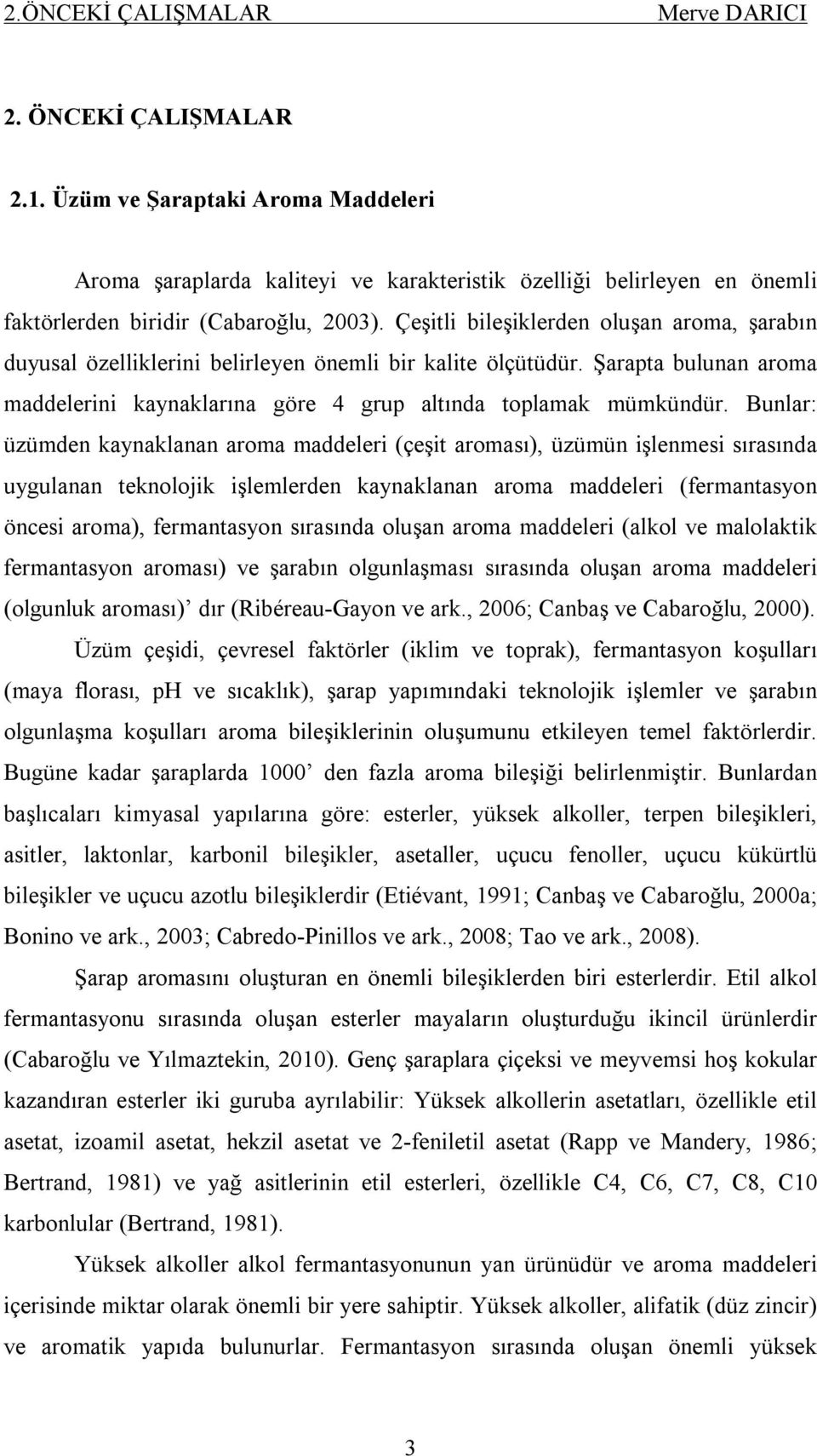 Çeşitli bileşiklerden oluşan aroma, şarabın duyusal özelliklerini belirleyen önemli bir kalite ölçütüdür. Şarapta bulunan aroma maddelerini kaynaklarına göre 4 grup altında toplamak mümkündür.