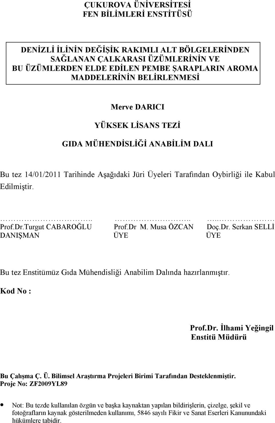 Turgut CABAROĞLU Prof.Dr M. Musa ÖZCAN Doç.Dr. Serkan SELLİ DANIŞMAN ÜYE ÜYE Bu tez Enstitümüz Gıda Mühendisliği Anabilim Dalında hazırlanmıştır. Kod No : Prof.Dr. İlhami Yeğingil Enstitü Müdürü Bu Çalışma Ç.