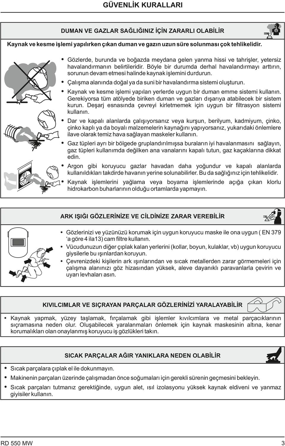 Böyle bir durumda derhal havalandırmayı arttırın, sorunun devam etmesi halinde kaynak işlemini durdurun. Ÿ Çalışma alanında doğal ya da suni bir havalandırma sistemi oluşturun.