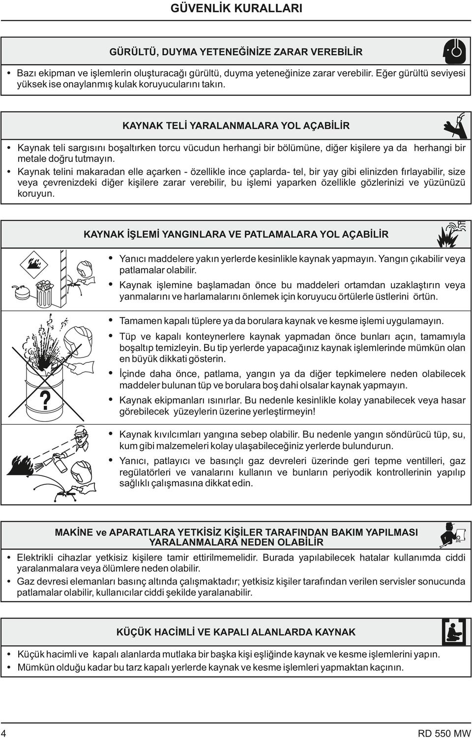 KAYNAK TELİ YARALANMALARA YOL AÇABİLİR Ÿ Kaynak teli sargısını boşaltırken torcu vücudun herhangi bir bölümüne, diğer kişilere ya da herhangi bir metale doğru tutmayın.