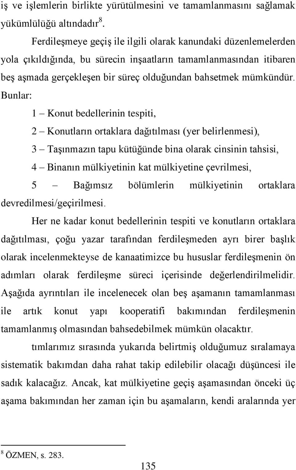 Bunlar: 1 Konut bedellerinin tespiti, 2 Konutların ortaklara dağıtılması (yer belirlenmesi), 3 TaĢınmazın tapu kütüğünde bina olarak cinsinin tahsisi, 4 Binanın mülkiyetinin kat mülkiyetine