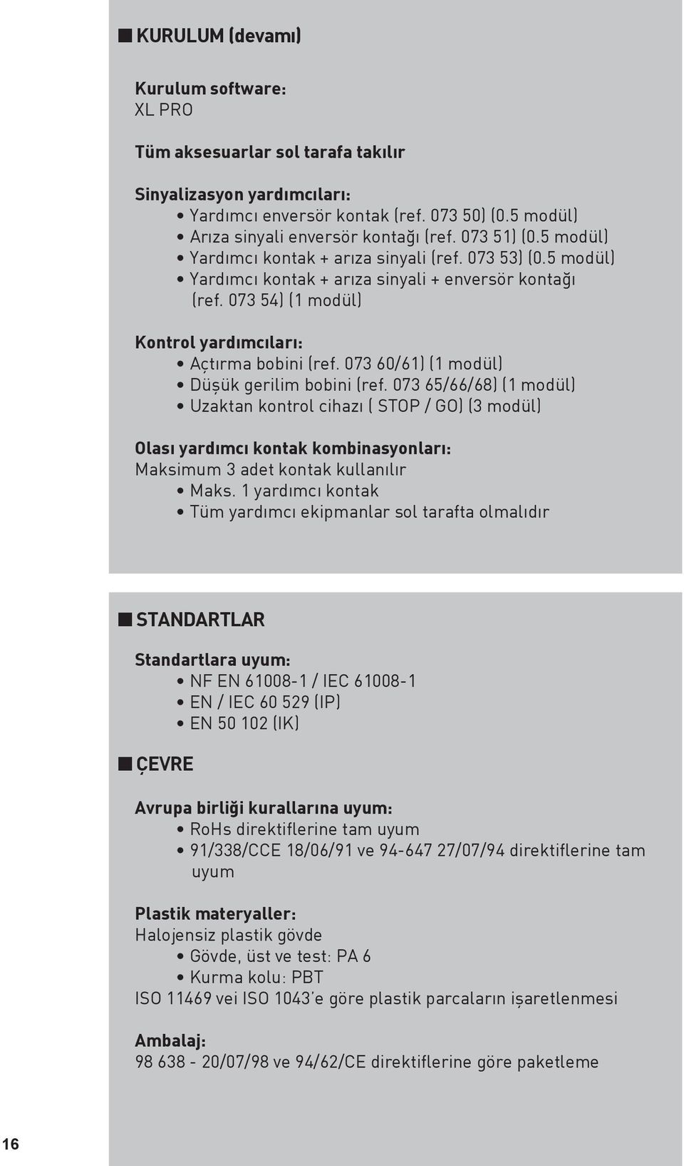 073 60/61) (1 modül) Düşük gerilim bobini (ref. 073 65/66/68) (1 modül) Uzaktan kontrol cihazı ( STOP / GO) (3 modül) Olası yardımcı kontak kombinasyonları: Maksimum 3 adet kontak kullanılır Maks.