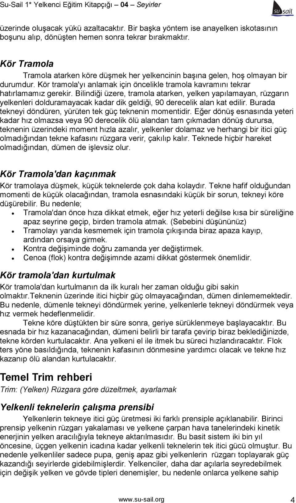 Bilindiği üzere, tramola atarken, yelken yapılamayan, rüzgarın yelkenleri dolduramayacak kadar dik geldiği, 90 derecelik alan kat edilir. Burada tekneyi döndüren, yürüten tek güç teknenin momentidir.