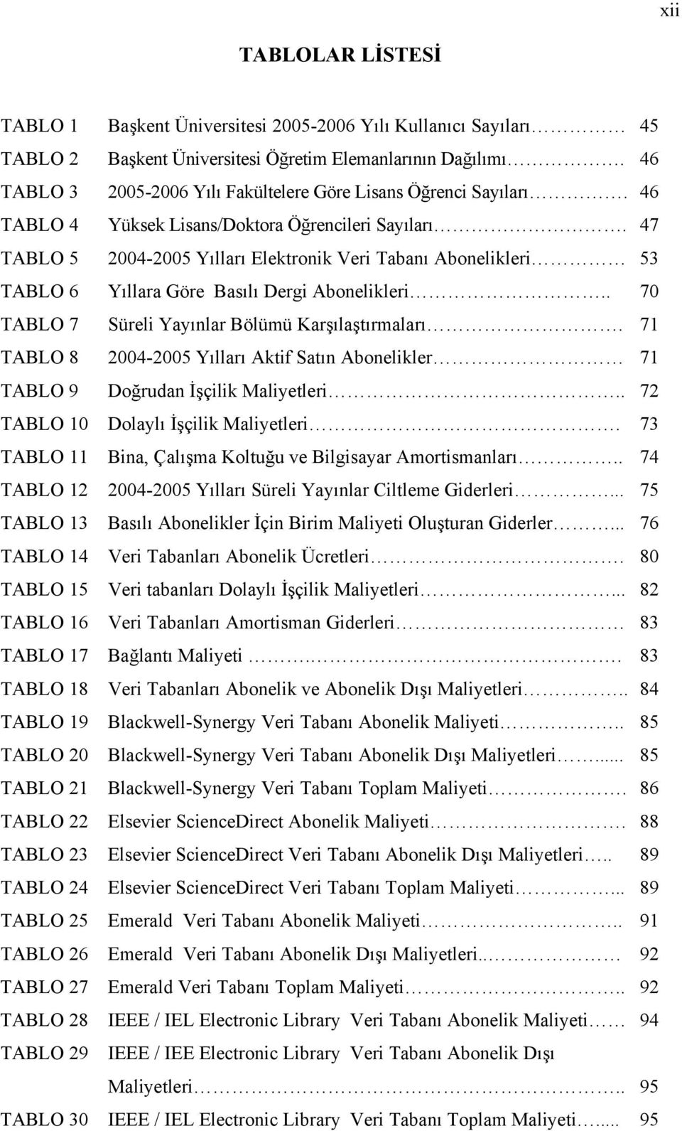 47 TABLO 5 2004-2005 Yılları Elektronik Veri Tabanı Abonelikleri 53 TABLO 6 Yıllara Göre Basılı Dergi Abonelikleri.. 70 TABLO 7 Süreli Yayınlar Bölümü Karşılaştırmaları.