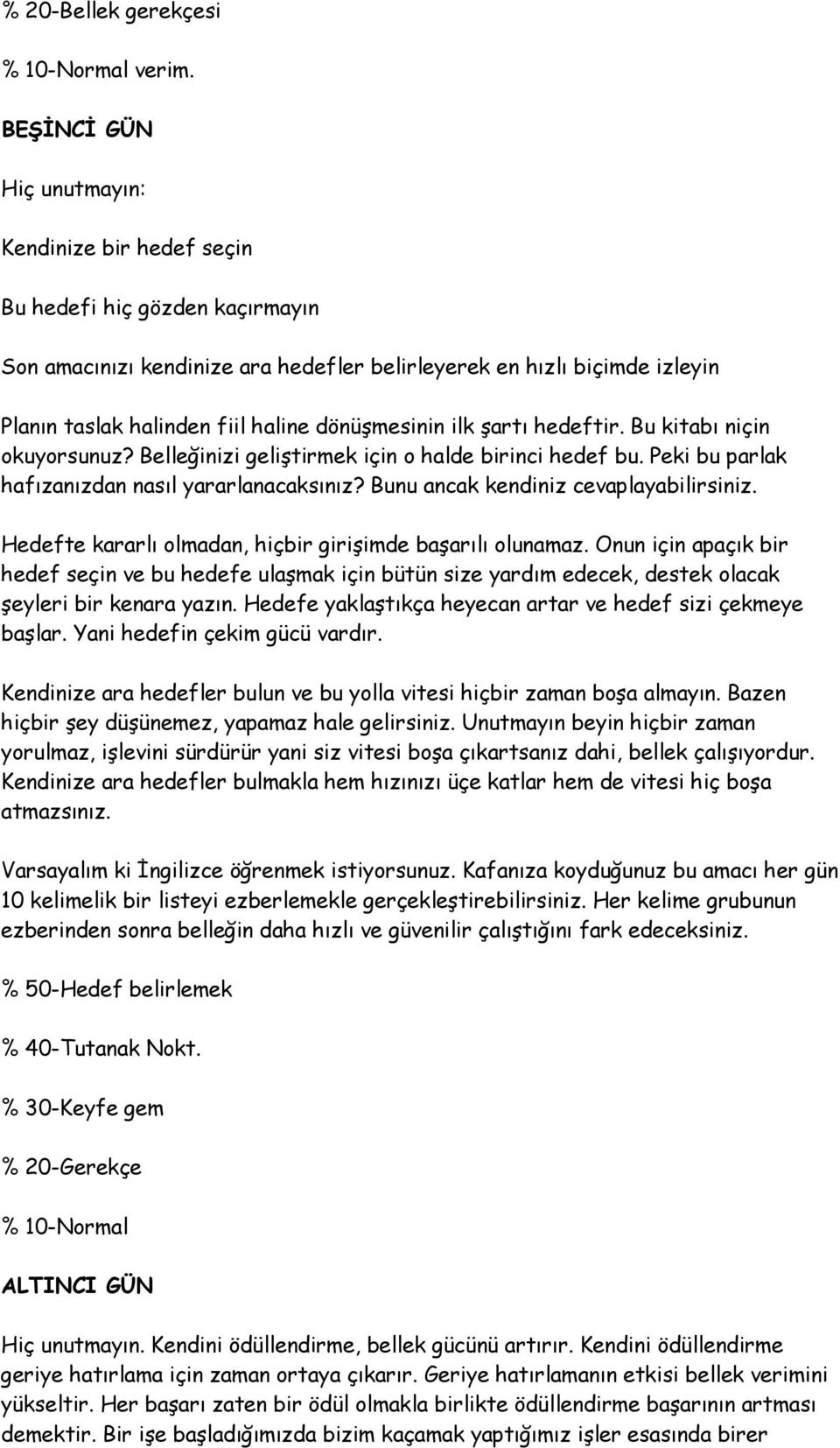 dönüşmesinin ilk şartı hedeftir. Bu kitabı niçin okuyorsunuz? Belleğinizi geliştirmek için o halde birinci hedef bu. Peki bu parlak hafızanızdan nasıl yararlanacaksınız?