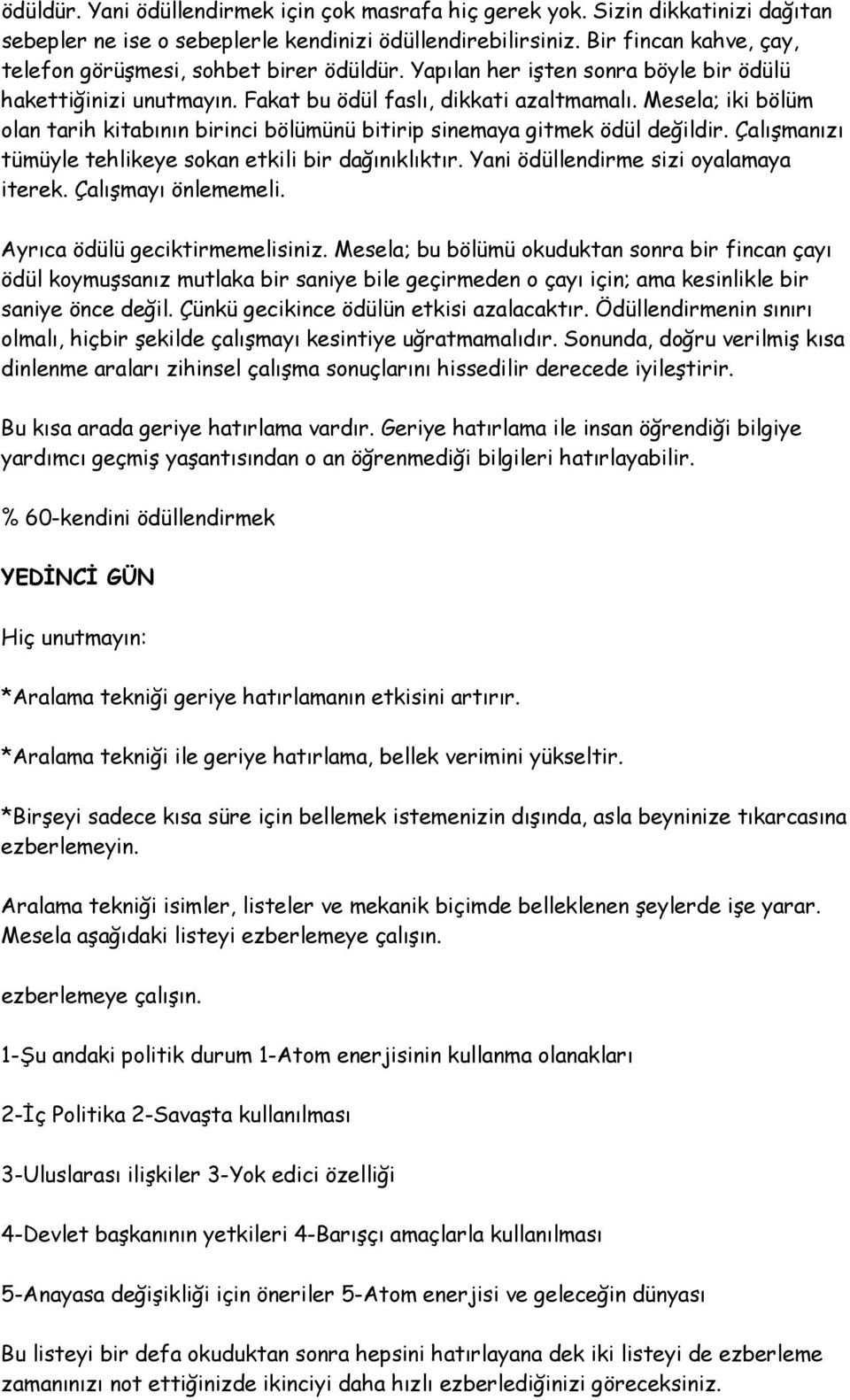 Mesela; iki bölüm olan tarih kitabının birinci bölümünü bitirip sinemaya gitmek ödül değildir. Çalışmanızı tümüyle tehlikeye sokan etkili bir dağınıklıktır. Yani ödüllendirme sizi oyalamaya iterek.