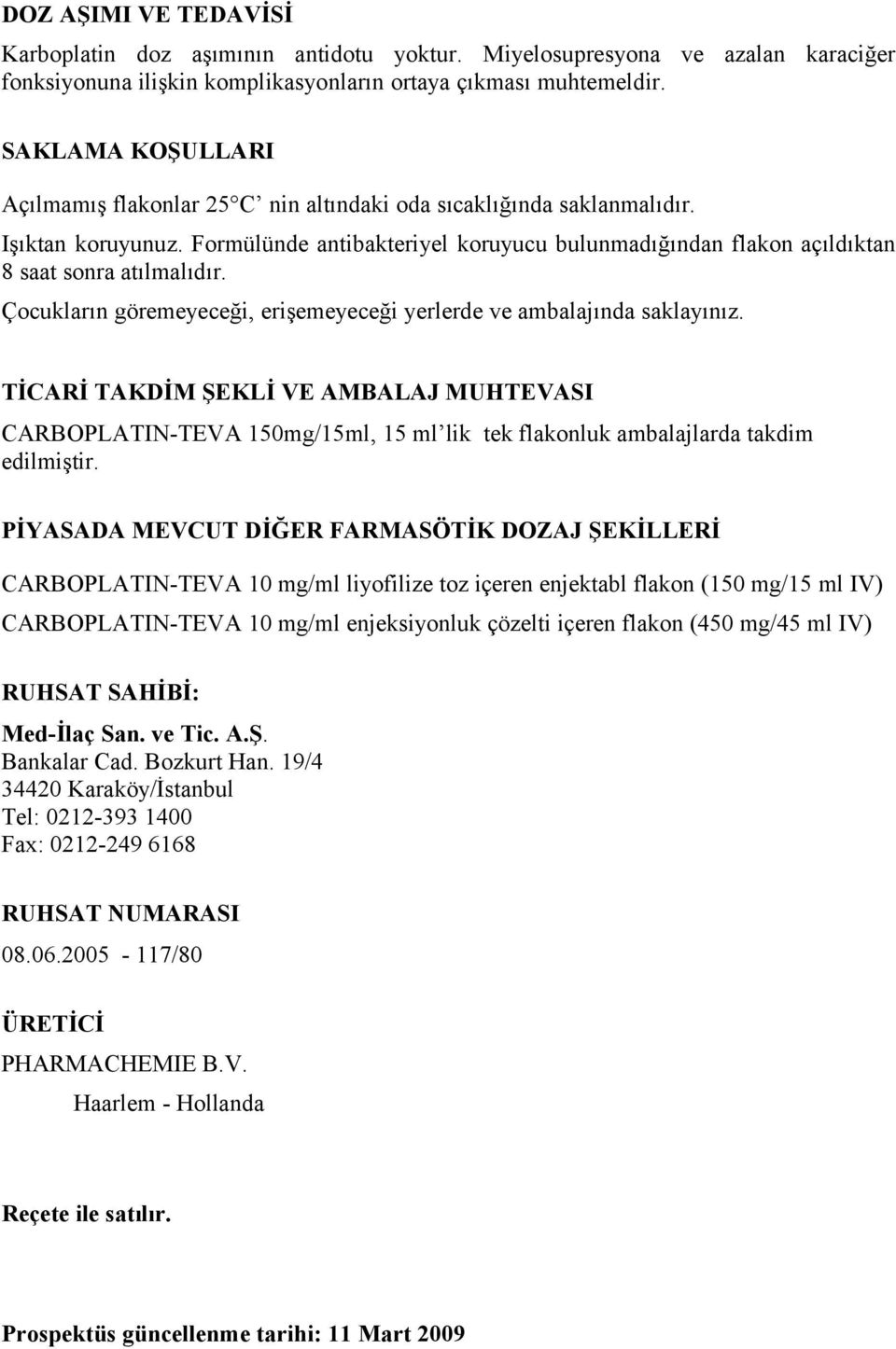 Formülünde antibakteriyel koruyucu bulunmadığından flakon açıldıktan 8 saat sonra atılmalıdır. Çocukların göremeyeceği, erişemeyeceği yerlerde ve ambalajında saklayınız.