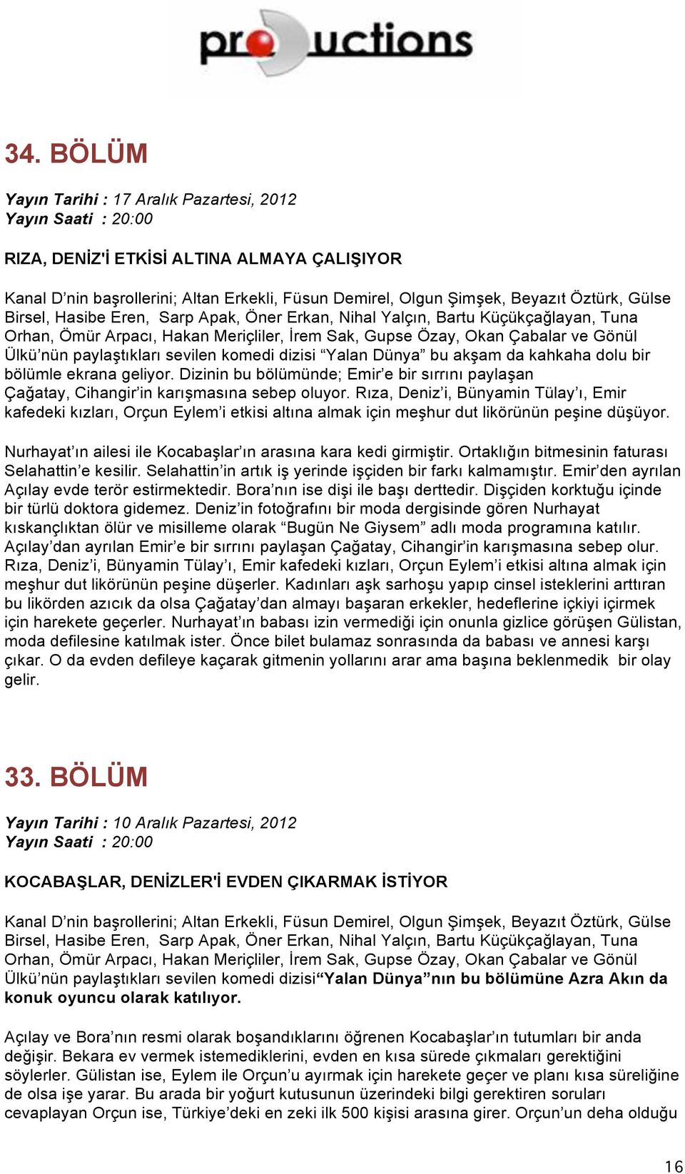 Rıza, Deniz i, Bünyamin Tülay ı, Emir kafedeki kızları, Orçun Eylem i etkisi altına almak için meşhur dut likörünün peşine düşüyor. Nurhayat ın ailesi ile Kocabaşlar ın arasına kara kedi girmiştir.