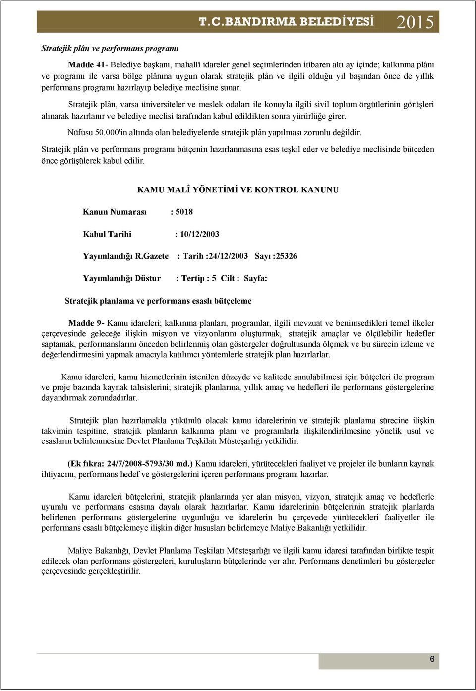 Stratejik plân, varsa üniversiteler ve meslek odaları ile konuyla ilgili sivil toplum örgütlerinin görüşleri alınarak hazırlanır ve belediye meclisi tarafından kabul edildikten sonra yürürlüğe girer.