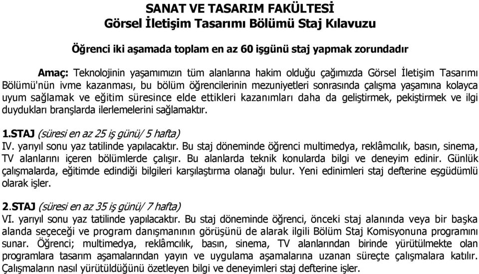 daha da geliştirmek, pekiştirmek ve ilgi duydukları branşlarda ilerlemelerini sağlamaktır. 1.STAJ (süresi en az 25 iş günü/ 5 hafta) IV. yarıyıl sonu yaz tatilinde yapılacaktır.