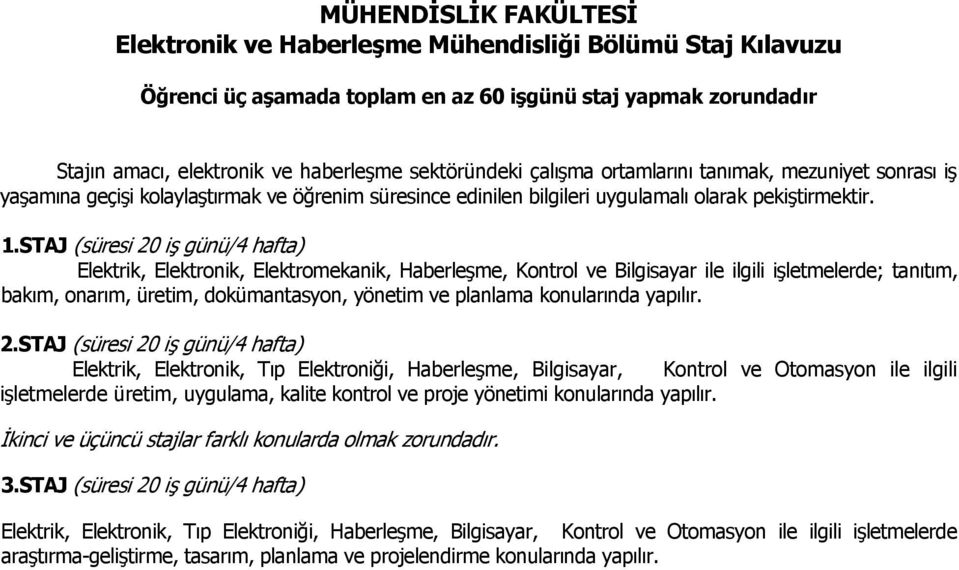 STAJ (süresi 20 iş günü/4 hafta) Elektrik, Elektronik, Elektromekanik, Haberleşme, Kontrol ve Bilgisayar ile ilgili işletmelerde; tanıtım, bakım, onarım, üretim, dokümantasyon, yönetim ve planlama