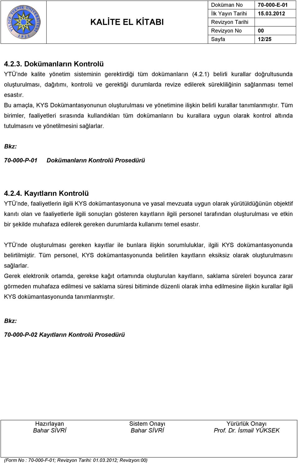 Tüm birimler, faaliyetleri sırasında kullandıkları tüm dokümanların bu kurallara uygun olarak kontrol altında tutulmasını ve yönetilmesini sağlarlar. 70-000-P-01 Dokümanların Kontrolü Prosedürü 4.