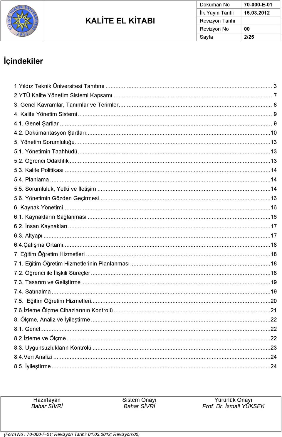 ..14 5.6. Yönetimin Gözden Geçirmesi...16 6. Kaynak Yönetimi...16 6.1. Kaynakların Sağlanması...16 6.2. İnsan Kaynakları...17 6.3. Altyapı...17 6.4.Çalışma Ortamı...18 7. Eğitim Öğretim Hizmetleri.