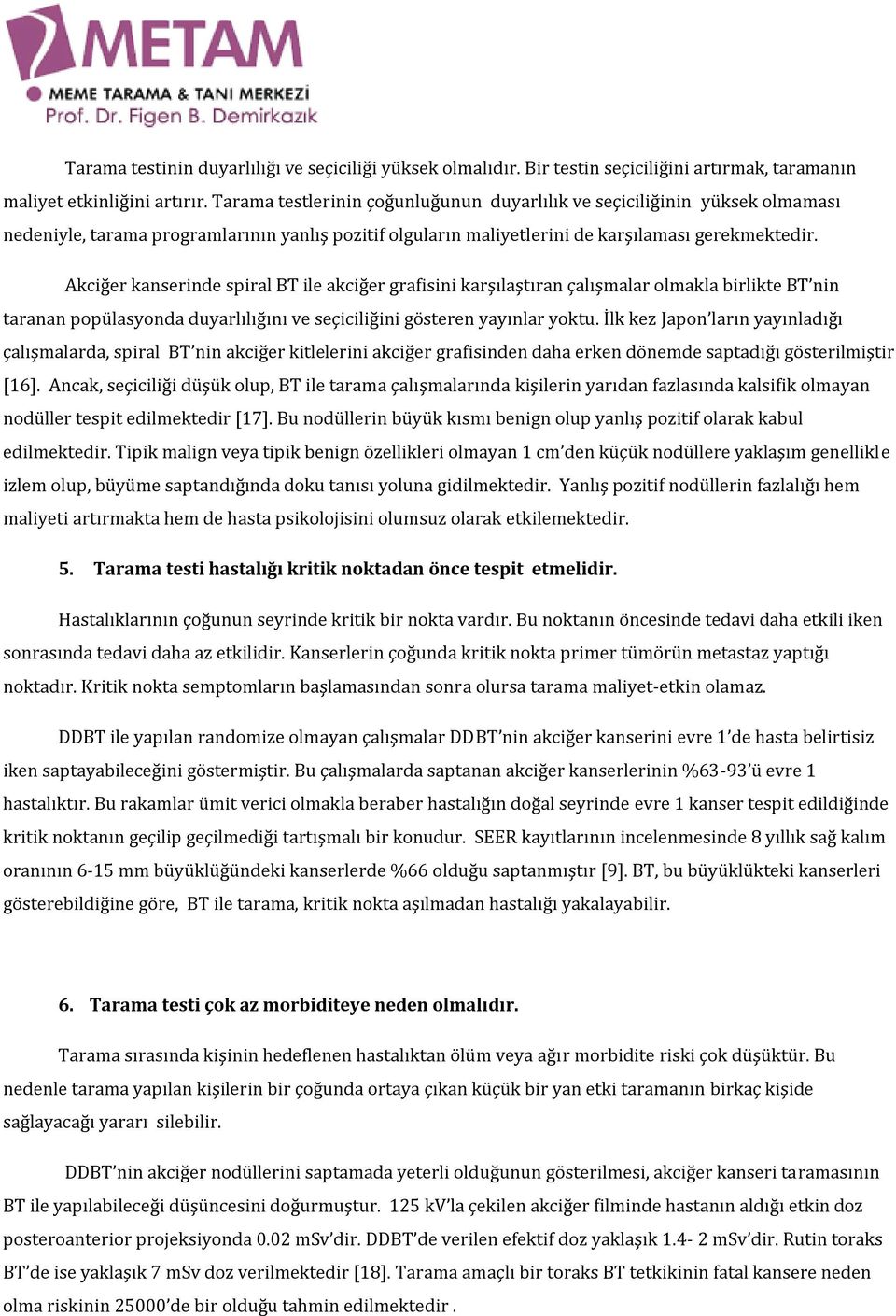 Akciğer kanserinde spiral BT ile akciğer grafisini karşılaştıran çalışmalar olmakla birlikte BT nin taranan popülasyonda duyarlılığını ve seçiciliğini gösteren yayınlar yoktu.