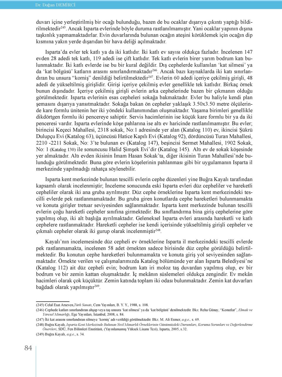 Isparta da evler tek katlı ya da iki katlıdır. İki katlı ev sayısı oldukça fazladır. İncelenen 147 evden 28 adedi tek katlı, 119 adedi ise çift katlıdır.