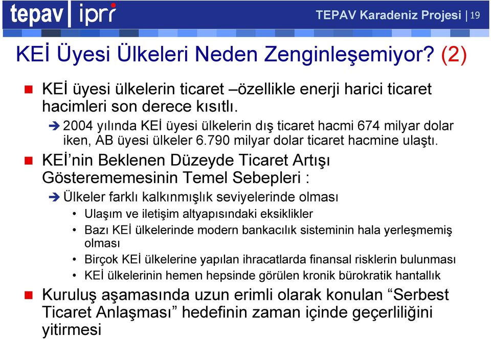 KEİ nin Beklenen Düzeyde Ticaret Artışı Gösterememesinin Temel Sebepleri : Ülkeler farklı kalkınmışlık seviyelerinde olması Ulaşım ve iletişim altyapısındaki eksiklikler Bazı KEİ ülkelerinde modern