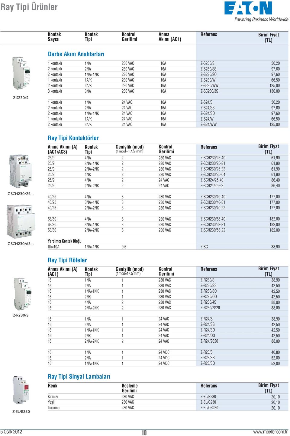 Z-S/SS Z-S/SO Z-S/W Z-S/WW, 97,60 97,60 66, 1,00 Ray Tipi Kontaktörler Anma Akımı (A) (AC1/AC) /9 /9 /9 /9 /9 /9 Kontak Tipi NA NA+ NA+NK NK NA NA+NK Genişlik (mod) Kontrol Gerilimi 0 VAC 0 VAC 0 VAC