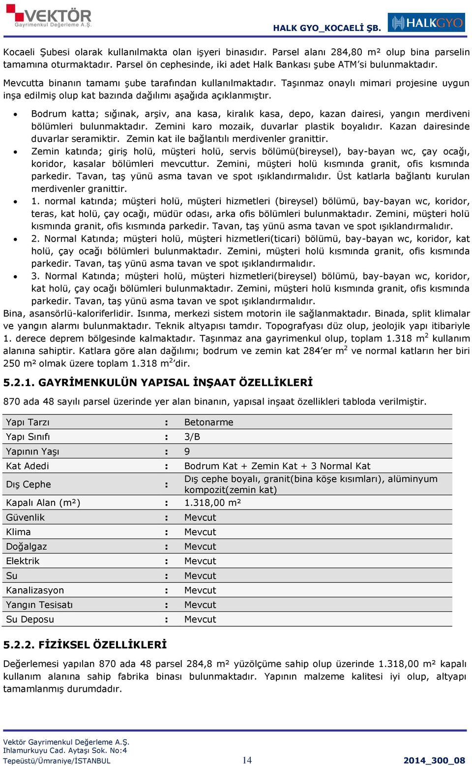 Bodrum katta; sığınak, arşiv, ana kasa, kiralık kasa, depo, kazan dairesi, yangın merdiveni bölümleri bulunmaktadır. Zemini karo mozaik, duvarlar plastik boyalıdır.