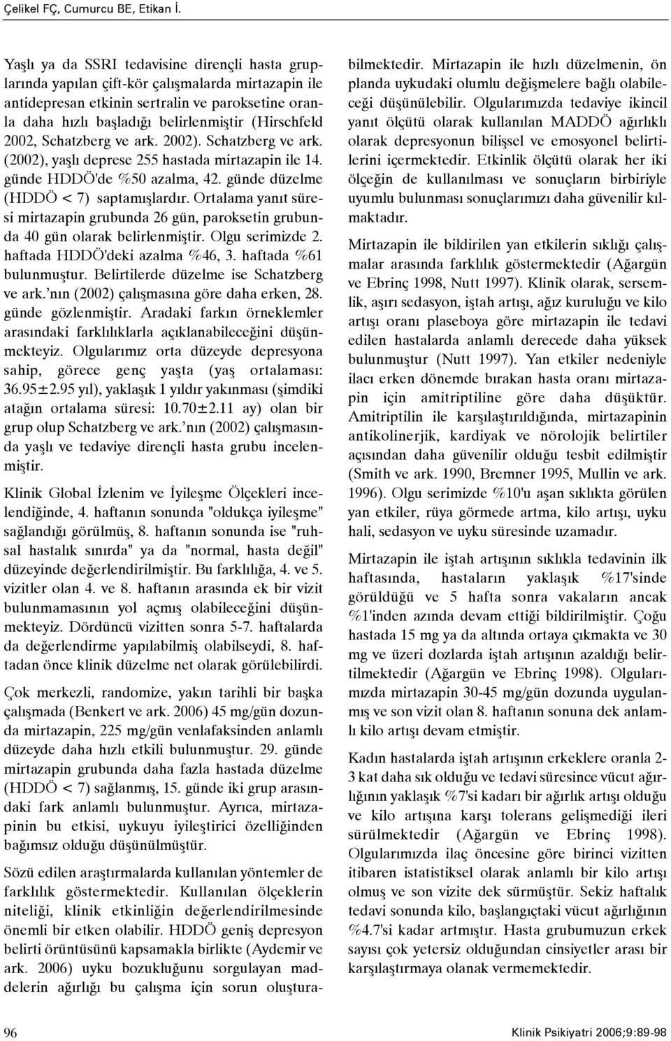 (Hirschfeld 2002, Schatzberg ve ark. 2002). Schatzberg ve ark. (2002), yaþlý deprese 255 hastada mirtazapin ile 14. günde HDDÖ'de %50 azalma, 42. günde düzelme (HDDÖ < 7) saptamýþlardýr.